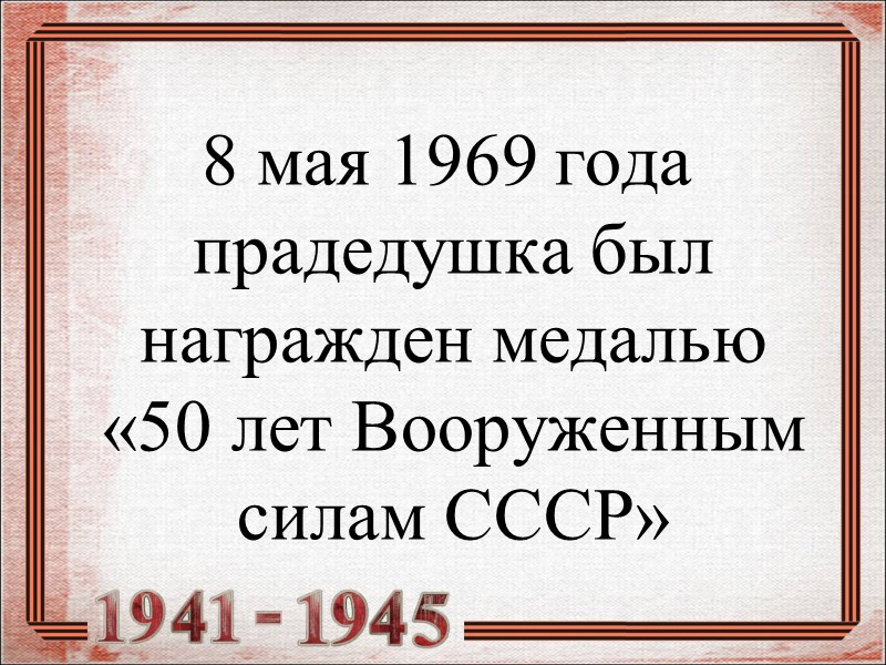 8 мая 1969 года прадедушка был награжден медалью «50 лет Вооруженным силам СССР»
